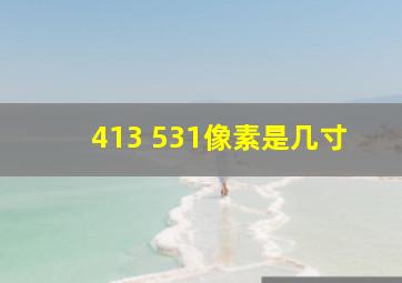 413 531像素是几寸